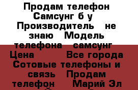 Продам телефон Самсунг б/у › Производитель ­ не знаю › Модель телефона ­ самсунг › Цена ­ 800 - Все города Сотовые телефоны и связь » Продам телефон   . Марий Эл респ.,Йошкар-Ола г.